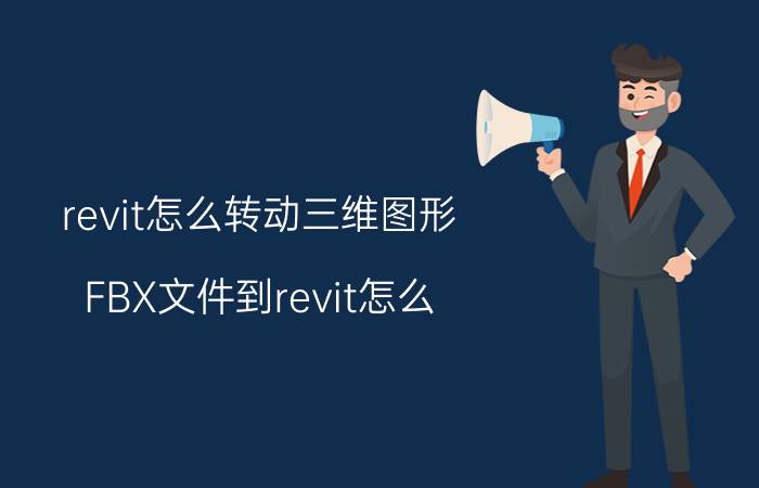 revit怎么转动三维图形 FBX文件到revit怎么?REVIT中点？